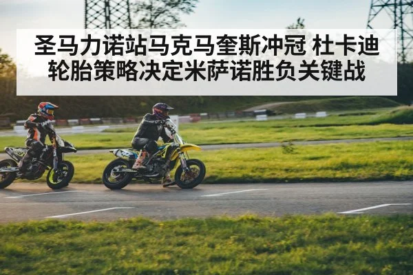 圣马力诺站马克马奎斯冲冠 杜卡迪轮胎策略决定米萨诺胜负关键战